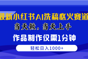 （10233期）最新小红书AI洗稿必火赛道，当天做当天上手 作品制作仅需1分钟，日入1000+