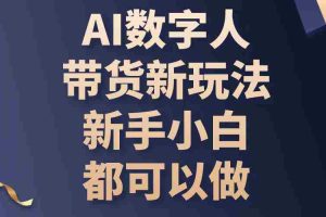 (10785期)AI数字人带货新玩法,新手小白都可以做