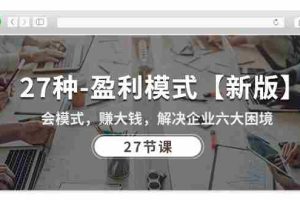 (10726期)27种-盈利模式【新版】会模式,赚大钱,解决企业六大困境 (27节课)