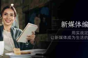 (10722期)新媒体-编导人,用实战定义结果,让新媒体成为生活的一部分 (84节课)