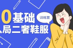 (10983期)0基础入局-二奢 鞋服训练营,十二年 奢侈品 创业导师分享(20节课)