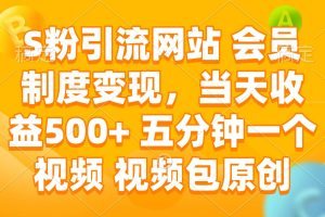 （14129期）S粉引流网站 会员制度变现，当天收益500+ 五分钟一个视频 视频包原创