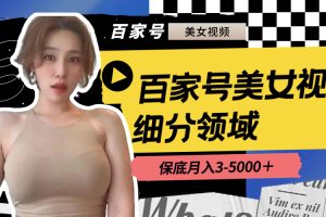 (8582期)百家号美女视频细分领域玩法,只需搬运去重,月保底3-5000+