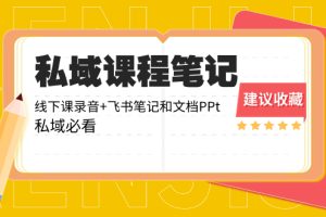 (8461期)私域收费课程笔记:线下课录音+飞书笔记和文档PPt,私域必看!