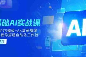 （14202期）0基础AI实操课：13套GPTS模板+66字录播课，手把手教你搭建自动化工作流