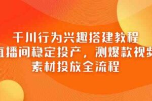 千川行为兴趣搭建教程，直播间稳定投产，测爆款视频，素材投放全流程