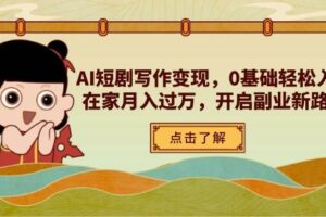 AI短剧写作变现,0基础轻松入门,在家月入过万,开启副业新路径