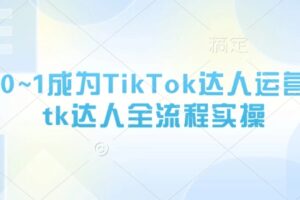 从0~1成为TikTok达人运营，tk达人全流程实操