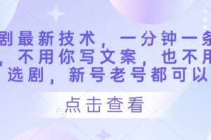 短剧最新技术,一分钟一条作品,不用你写文案,也不用你选剧,新号老号都可以