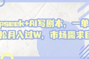 deepseek+AI写剧本,一单2张+ 轻松月入过W,市场需求巨大