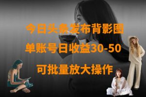 今日头条发布背影图 单账号日收益30-50 可放大操作