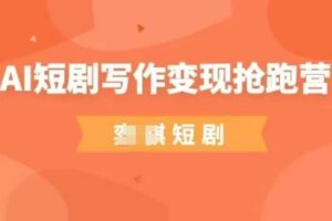 AI短剧写作变现抢跑营,门槛低,0基础,普通人做副业的绝佳机会
