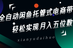 全自动闲鱼托管式电商带货，一部手机和一个闲鱼号就可以开干，轻松实现月入五位数