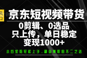 京东短视频带货，0剪辑，0选品，只上传，单日稳定变现1000+