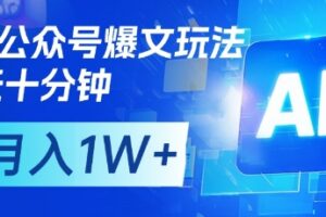 AI+公众号爆文玩法，每天十分钟，批量矩阵操作，月入1W+