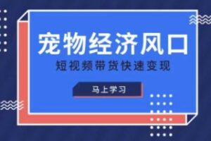 宠物赛道快速变现精品课，宠物经济风口，短视频带货快速变现