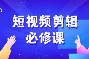 短视频剪辑必修课，百万剪辑师成长秘籍，找素材、拆片、案例拆解