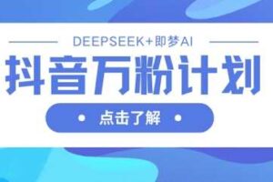 抖音万粉计划，利用DeepSeek+即梦AI生成视频，快速涨到万粉