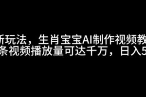 最新玩法，生肖宝宝AI制作视频教程，一条视频播放量可达千万，日入500+