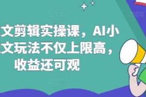AI推文剪辑实操课，AI小说推文玩法不仅上限高，收益还可观
