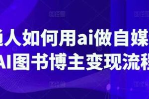 普通人如何用ai做自媒体，AI图书博主变现流程