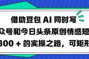 借助豆包AI同时写公众号和今日头条原创情感短文日入3张的实操之路，可矩形操作