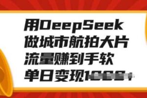 用DeepSeek做城市航拍大片，流量赚到手软，单日变现多张