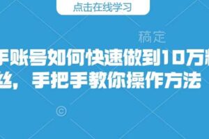 快手账号如何快速做到10万粉丝，手把手教你操作方法