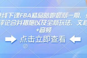 亚马逊线下课FBA精品陪跑最新一期，亚马逊严抓评论合并措施以及全新玩法，文档资料+音频