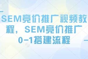 SEM竞价推广视频教程，SEM竞价推广0-1搭建流程
