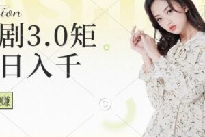 短剧3.0矩阵玩法，超简单，普通人每天可以收入1000+