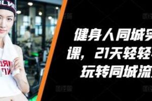 健身人同城实操课，21天轻轻学会玩转同城流量