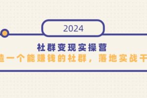 社群变现实操营，打造一个能赚钱的社群，落地实战干货，尤其适合知识变现
