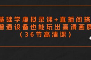 零基础学虚拟录课+直播间搭建，普通设备也能玩出高清画质（36节高清课）