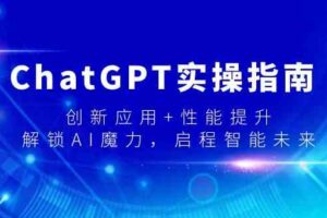 ChatGPT实操指南，创新应用+性能提升，解锁AI魔力，启程智能未来