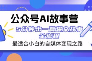 公众号AI故事营 最适合小白的自媒体变现之路 5分钟出一篇爆文故事全流程