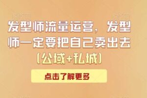 发型师流量运营，发型师一定要把自己卖出去（公域+私城）