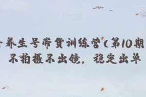 抖音养生号带货训练营(第10期），不拍摄不出镜，稳定出单