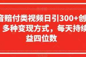 抖音赔付类视频日引300+创业粉，多种变现方式，每天持续收益四位数【揭秘】