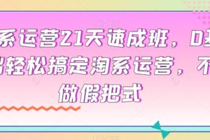 淘系运营21天速成班，0基础轻松搞定淘系运营，不做假把式