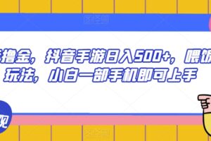 抖音撸金，抖音手游日入500+，喂饭级玩法，小白一部手机即可上手【揭秘】