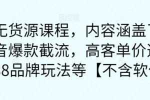 最新无货源课程，内容涵盖了最新的抖音爆款截流，高客单价选品，1688品牌玩法等【不含软件】