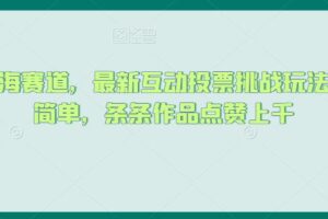 抖音蓝海赛道，最新互动投票挑战玩法，制作简单，条条作品点赞上千【揭秘】