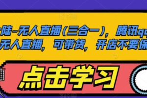 大陆-无人直播(三合一)，腾讯qq小世界无人直播，可带货，开店不要保证金