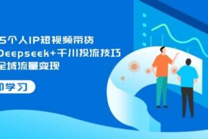 （14458期）2025个人IP短视频带货，掌握Deepseek+千川投流技巧，实现全域流量变现