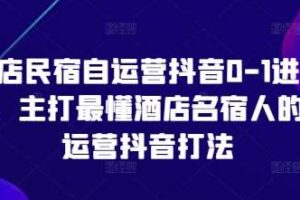 酒店民宿自运营抖音0-1进阶课，主打最懂酒店名宿人的自运营抖音打法