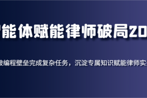 智能体赋能律师破局2025，打破编程壁垒完成复杂任务，沉淀专属知识赋能律师实务