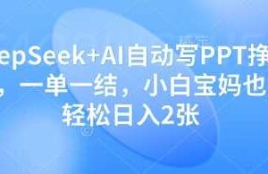 DeepSeek+AI自动写PPT挣稿费，一单一结，小白宝妈也能轻松日入2张