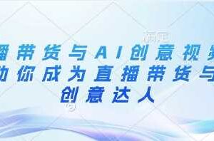 直播带货与AI创意视频，帮助你成为直播带货与AI创意达人