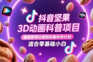 抖音坚果3D动画科普项目，撸视频号分成和抖音伙伴计划，适合零基础小白